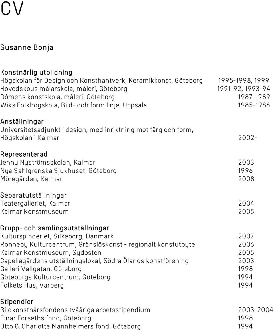 Jenny Nyströmsskolan, Kalmar 2003 Nya Sahlgrenska Sjukhuset, Göteborg 1996 Möregården, Kalmar 2008 Separatutställningar Teatergalleriet, Kalmar 2004 Kalmar Konstmuseum 2005 Grupp- och