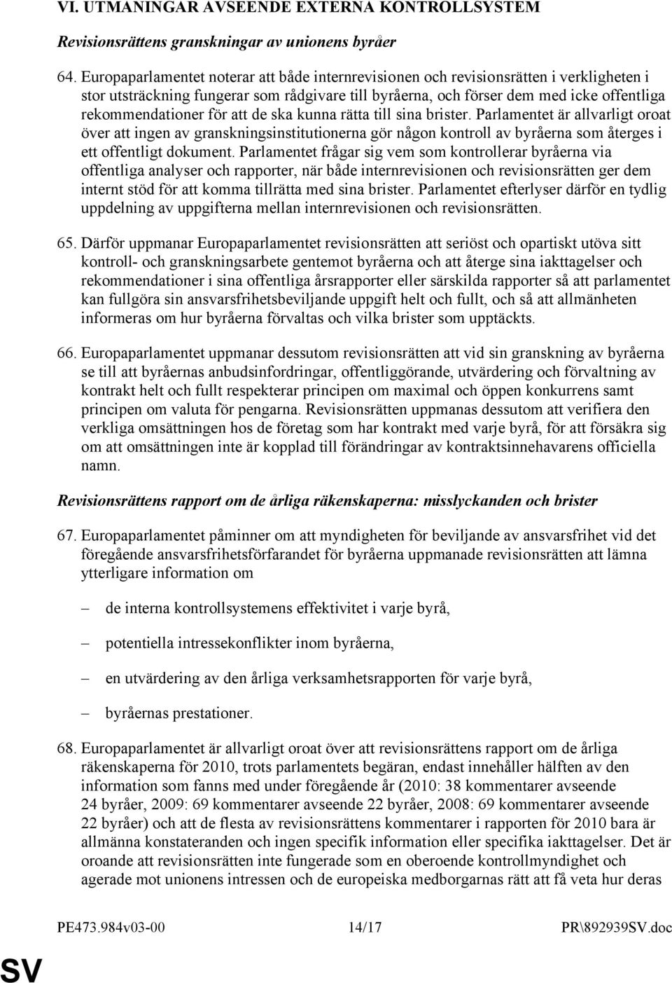 för att de ska kunna rätta till sina brister. Parlamentet är allvarligt oroat över att ingen av granskningsinstitutionerna gör någon kontroll av byråerna som återges i ett offentligt dokument.