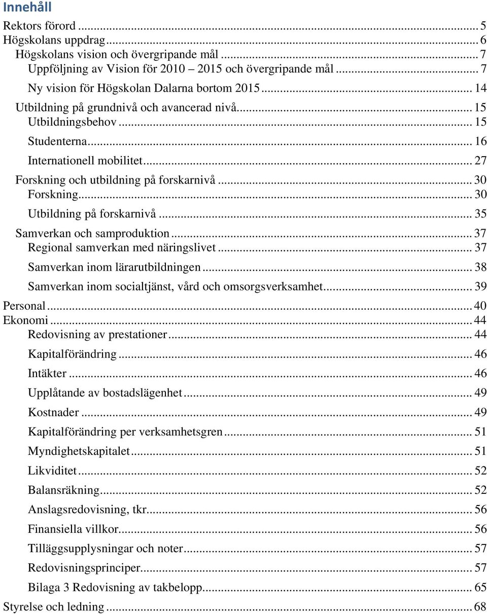 .. 27 Forskning och utbildning på forskarnivå... 30 Forskning... 30 Utbildning på forskarnivå... 35 Samverkan och samproduktion... 37 Regional samverkan med näringslivet.