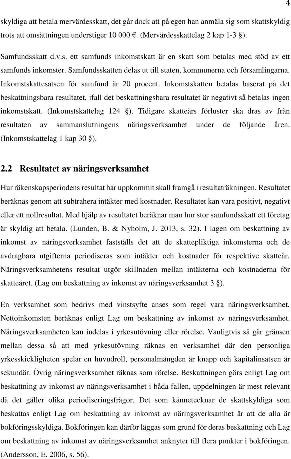 Inkomstskatten betalas baserat på det beskattningsbara resultatet, ifall det beskattningsbara resultatet är negativt så betalas ingen inkomstskatt. (Inkomstskattelag 124 ).