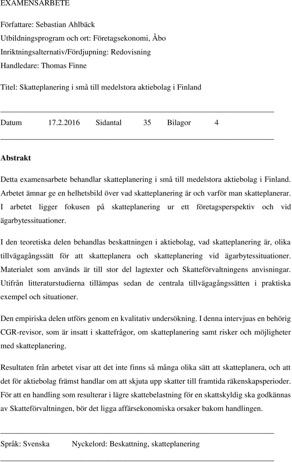 Arbetet ämnar ge en helhetsbild över vad skatteplanering är och varför man skatteplanerar. I arbetet ligger fokusen på skatteplanering ur ett företagsperspektiv och vid ägarbytessituationer.