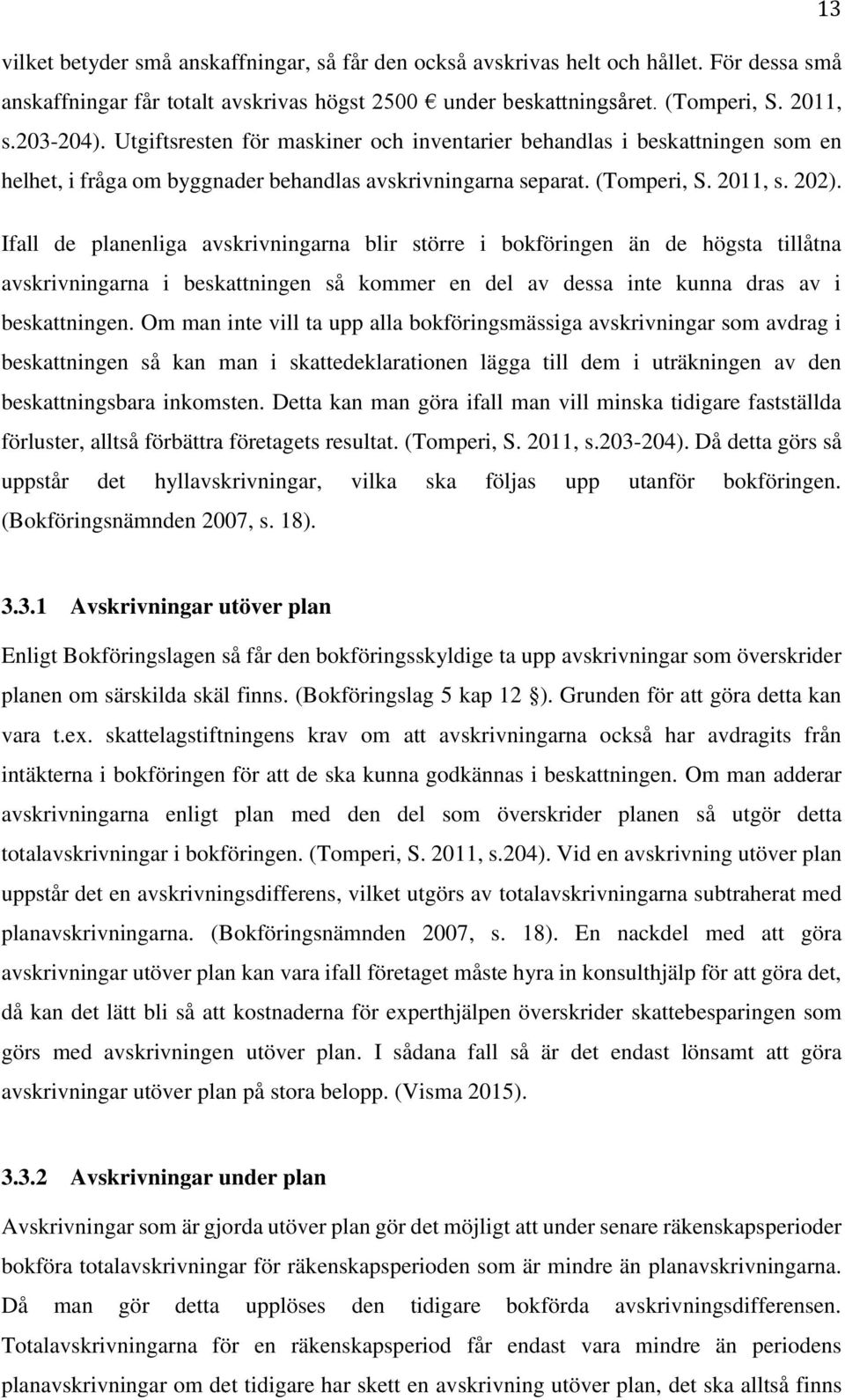 Ifall de planenliga avskrivningarna blir större i bokföringen än de högsta tillåtna avskrivningarna i beskattningen så kommer en del av dessa inte kunna dras av i beskattningen.