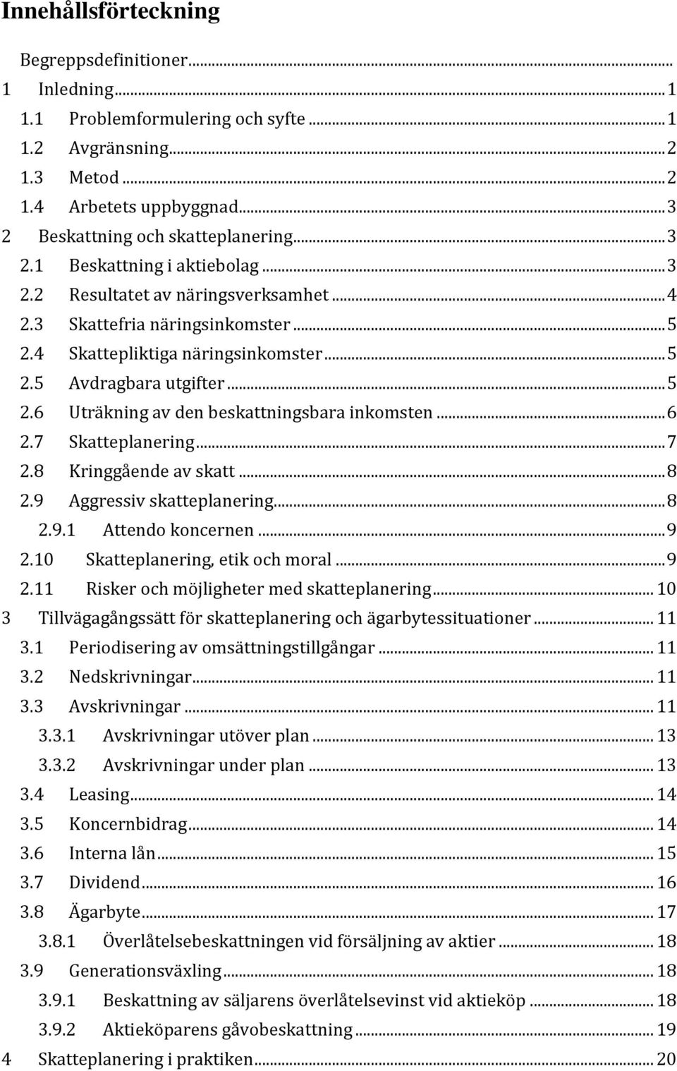 .. 6 2.7 Skatteplanering... 7 2.8 Kringgående av skatt... 8 2.9 Aggressiv skatteplanering... 8 2.9.1 Attendo koncernen... 9 2.10 Skatteplanering, etik och moral... 9 2.11 Risker och möjligheter med skatteplanering.