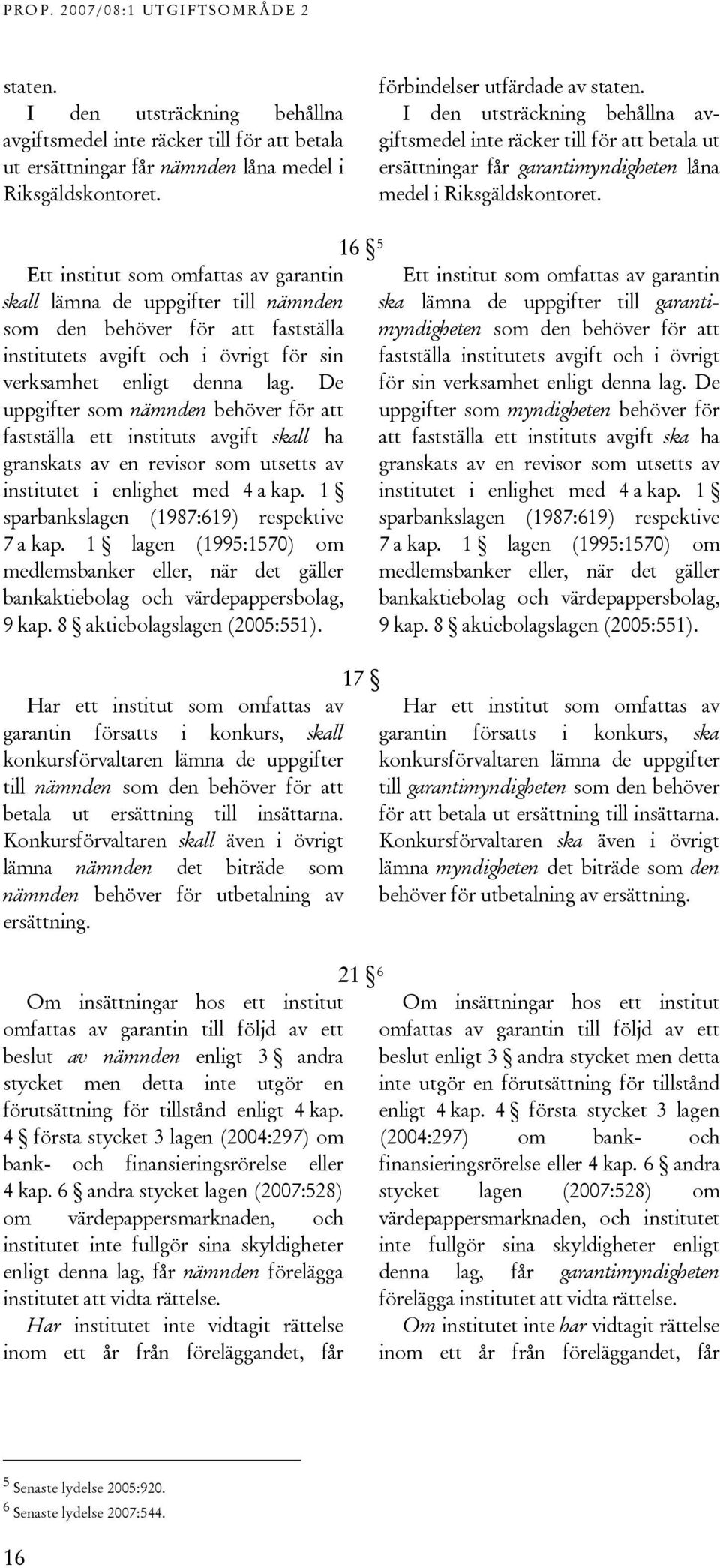 Ett institut som omfattas av garantin skall lämna de uppgifter till nämnden som den behöver för att fastställa institutets avgift och i övrigt för sin verksamhet enligt denna lag.