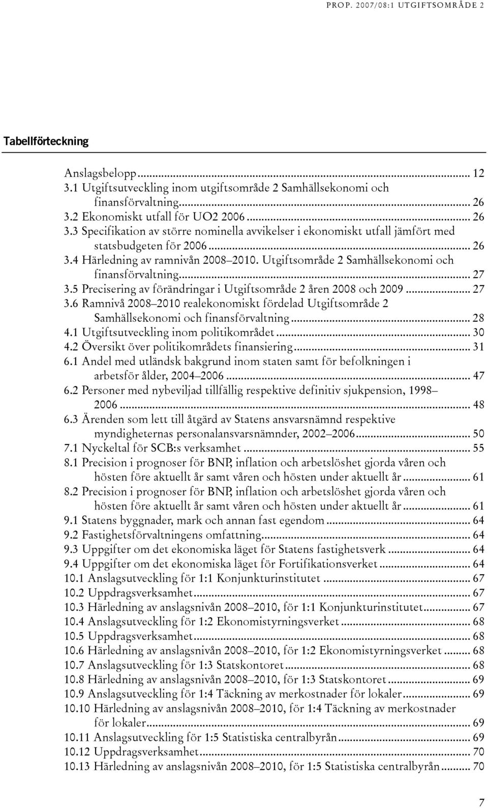 Utgiftsområde 2 Samhällsekonomi och finansförvaltning... 27 3.5 Precisering av förändringar i Utgiftsområde 2 åren 2008 och 2009... 27 3.6 Ramnivå 2008 2010 realekonomiskt fördelad Utgiftsområde 2 Samhällsekonomi och finansförvaltning.