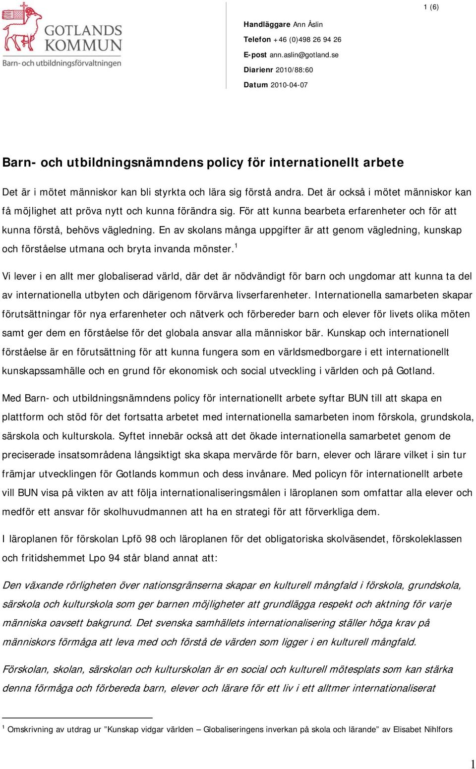 Det är också i mötet människor kan få möjlighet att pröva nytt och kunna förändra sig. För att kunna bearbeta erfarenheter och för att kunna förstå, behövs vägledning.