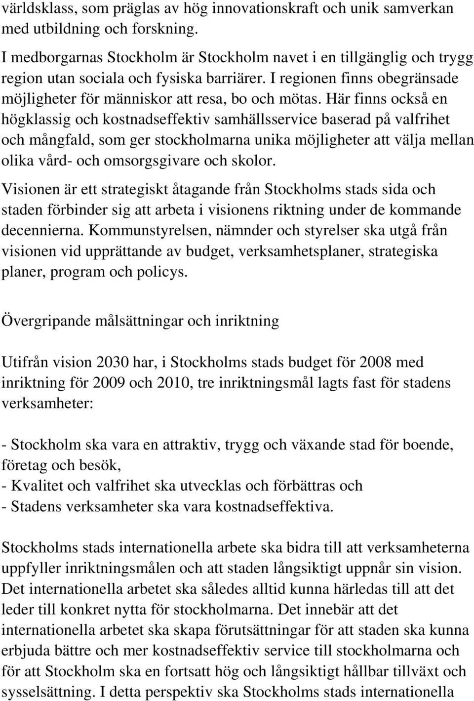 Här finns också en högklassig och kostnadseffektiv samhällsservice baserad på valfrihet och mångfald, som ger stockholmarna unika möjligheter att välja mellan olika vård- och omsorgsgivare och skolor.