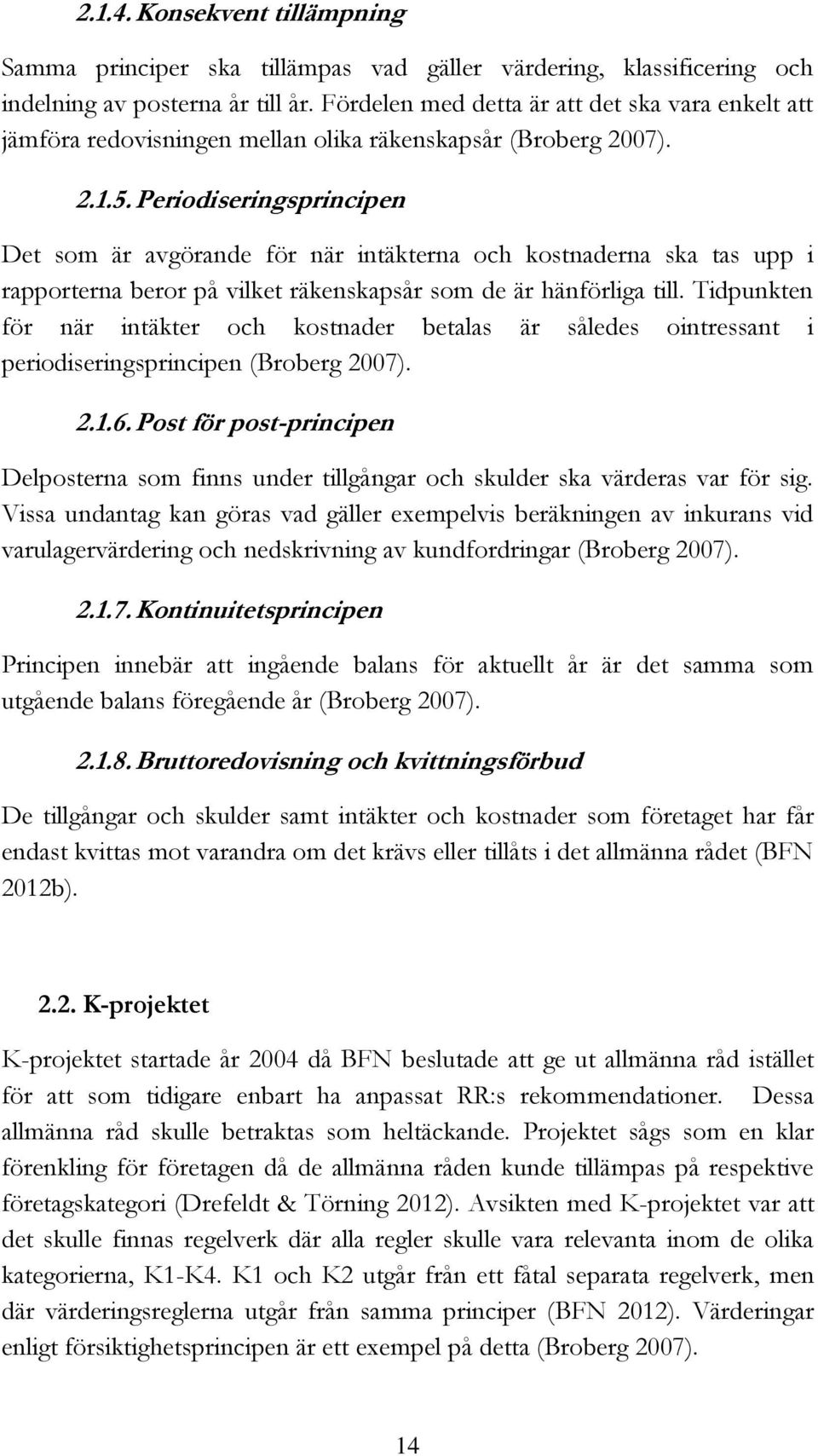 Periodiseringsprincipen Det som är avgörande för när intäkterna och kostnaderna ska tas upp i rapporterna beror på vilket räkenskapsår som de är hänförliga till.