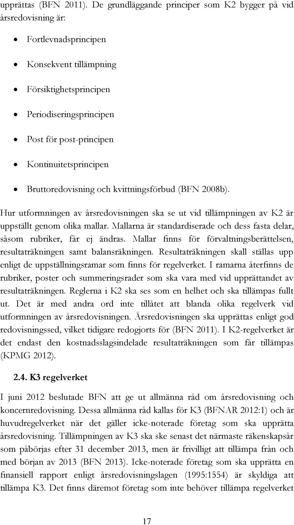 Kontinuitetsprincipen Bruttoredovisning och kvittningsförbud (BFN 2008b). Hur utformningen av årsredovisningen ska se ut vid tillämpningen av K2 är uppställt genom olika mallar.