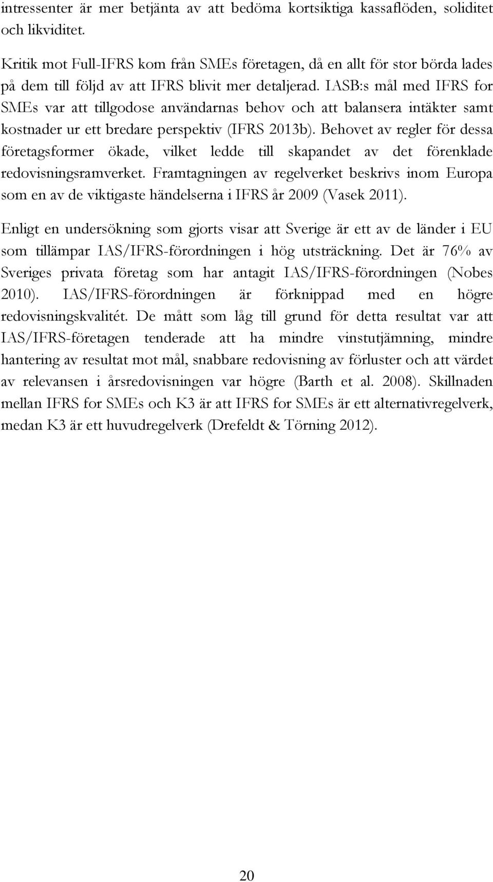 IASB:s mål med IFRS for SMEs var att tillgodose användarnas behov och att balansera intäkter samt kostnader ur ett bredare perspektiv (IFRS 2013b).