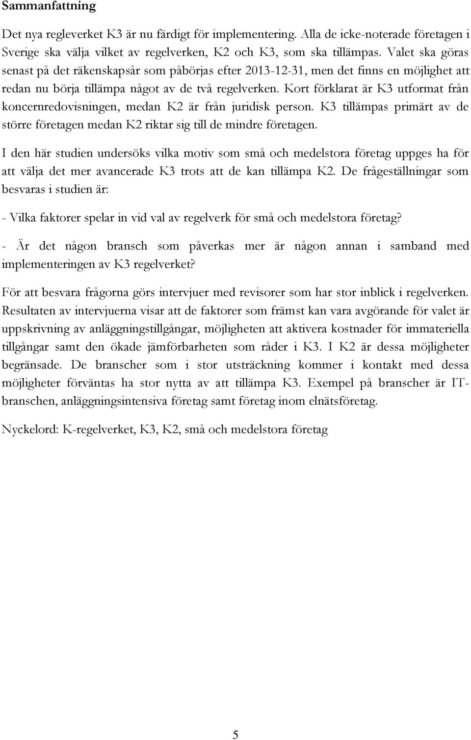 Kort förklarat är K3 utformat från koncernredovisningen, medan K2 är från juridisk person. K3 tillämpas primärt av de större företagen medan K2 riktar sig till de mindre företagen.