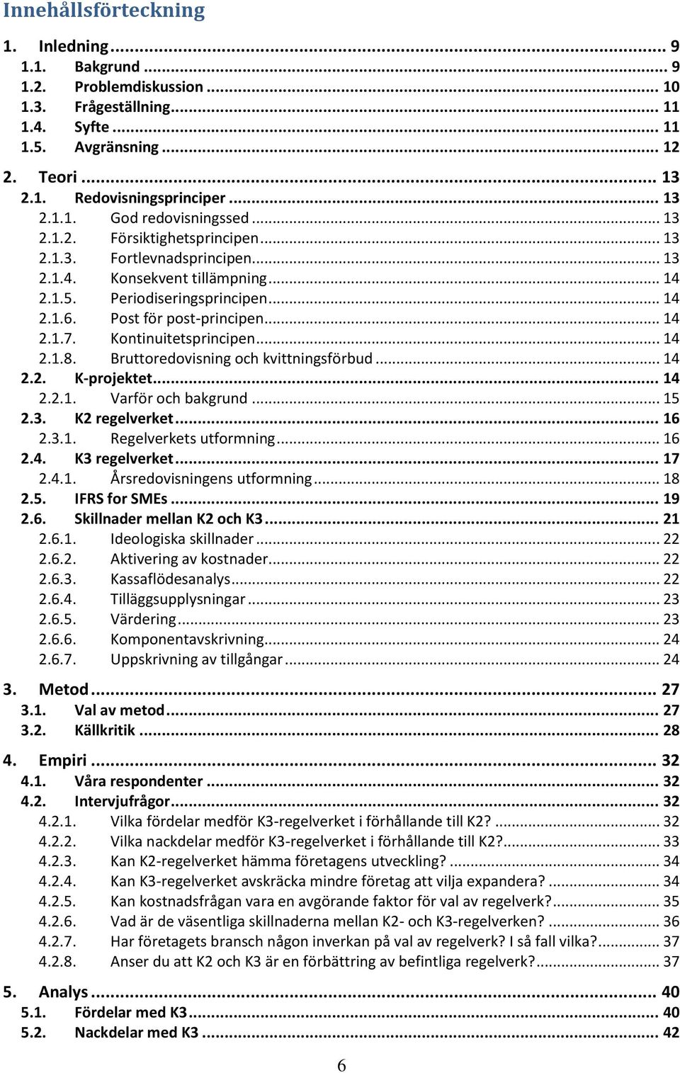 Post för post-principen... 14 2.1.7. Kontinuitetsprincipen... 14 2.1.8. Bruttoredovisning och kvittningsförbud... 14 2.2. K-projektet... 14 2.2.1. Varför och bakgrund... 15 2.3. K2 regelverket... 16 2.