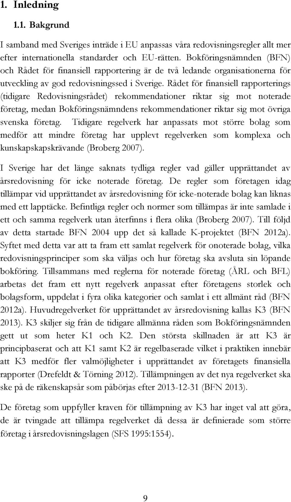 Rådet för finansiell rapporterings (tidigare Redovisningsrådet) rekommendationer riktar sig mot noterade företag, medan Bokföringsnämndens rekommendationer riktar sig mot övriga svenska företag.