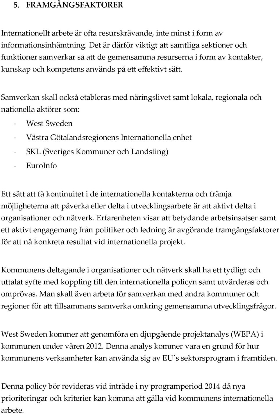 Samverkan skall också etableras med näringslivet samt lokala, regionala och nationella aktörer som: - West Sweden - Västra Götalandsregionens Internationella enhet - SKL (Sveriges Kommuner och
