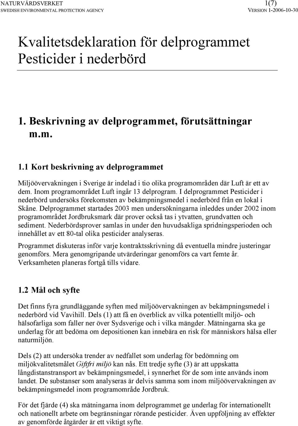 Delprogrammet startades 2003 men undersökningarna inleddes under 2002 inom programområdet Jordbruksmark där prover också tas i ytvatten, grundvatten och sediment.