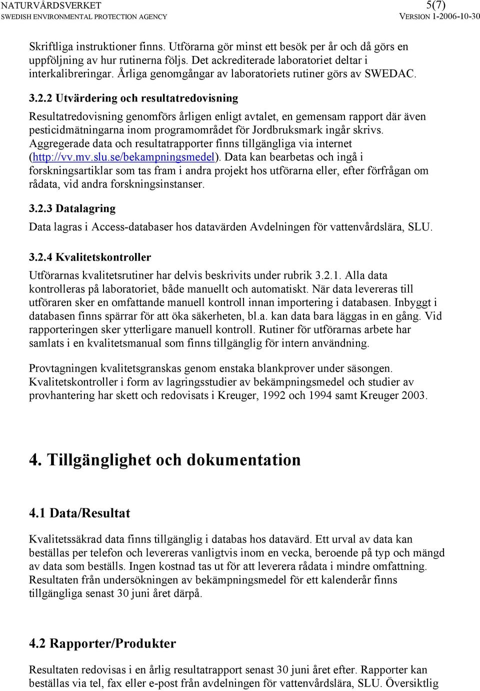 2 Utvärdering och resultatredovisning Resultatredovisning genomförs årligen enligt avtalet, en gemensam rapport där även pesticidmätningarna inom programområdet för Jordbruksmark ingår skrivs.