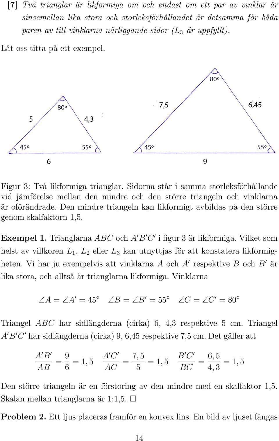 Den mindre triangeln kan likformigt avbildas på den större genom skalfaktorn 1,5. Exempel 1. Trianglarna ABC och A B C i figur 3 är likformiga.