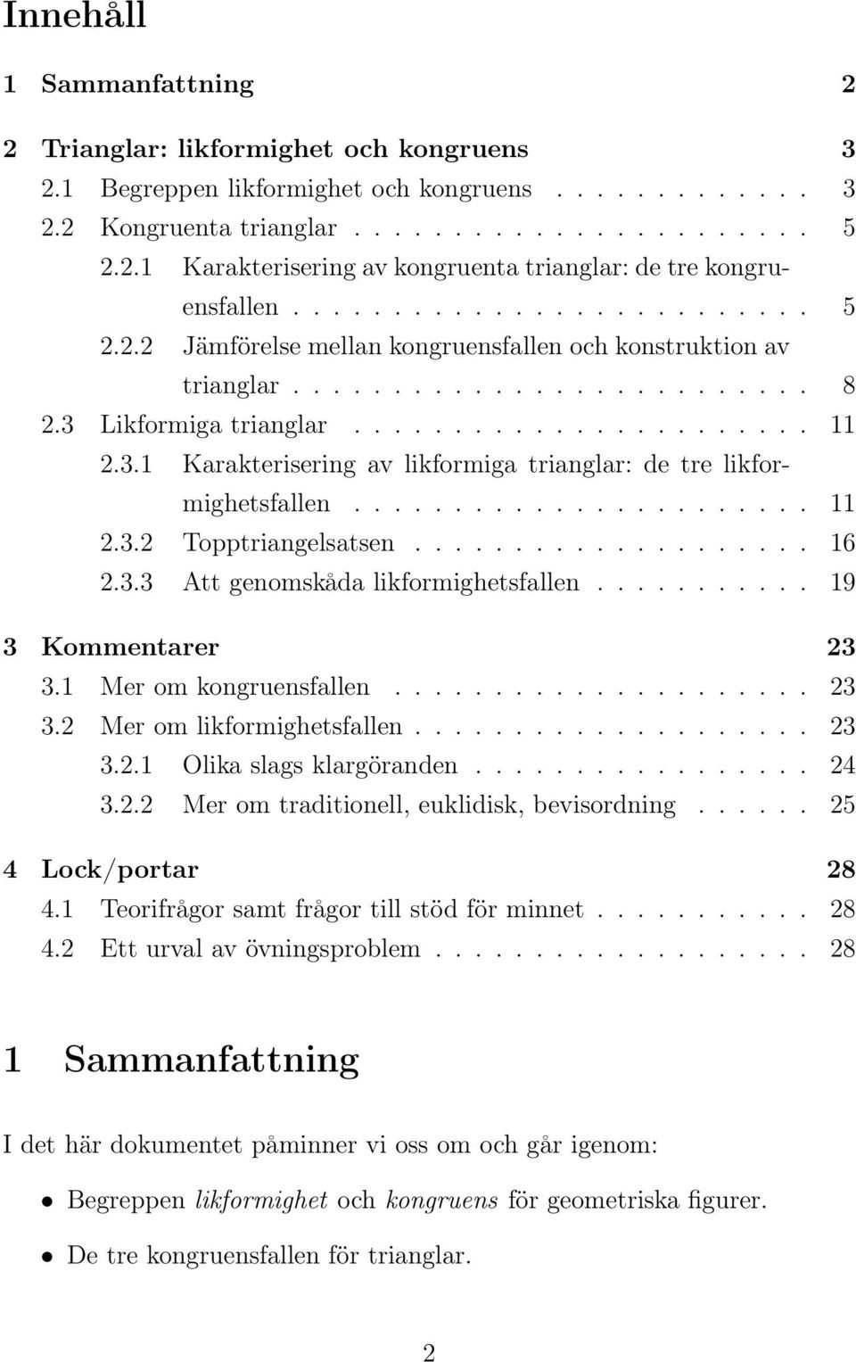 ...................... 11 2.3.2 Topptriangelsatsen.................... 16 2.3.3 Att genomskåda likformighetsfallen........... 19 3 Kommentarer 23 3.1 Mer om kongruensfallen..................... 23 3.2 Mer om likformighetsfallen.