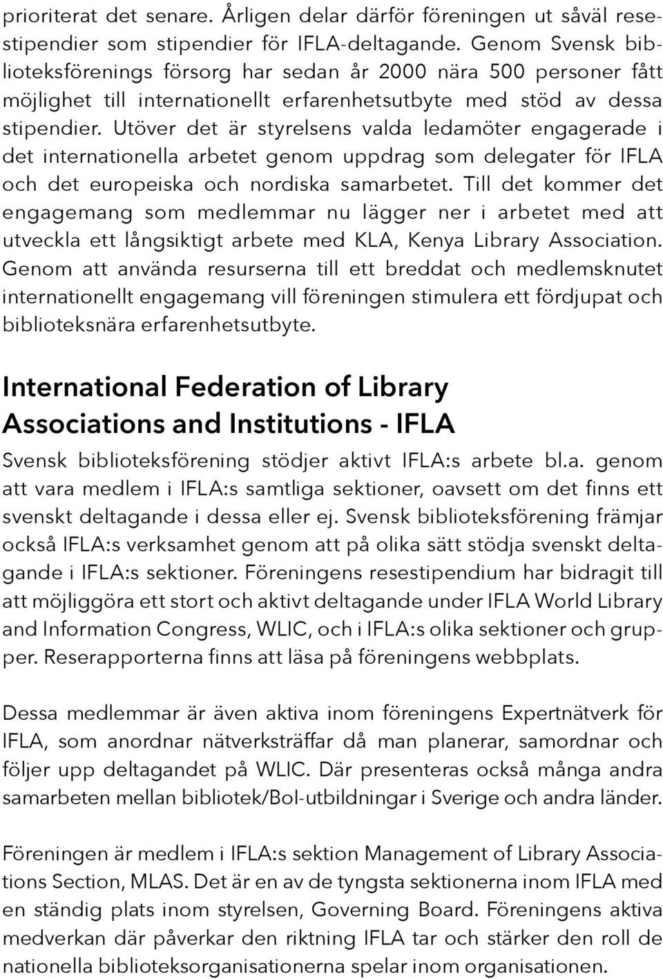 Utöver det är styrelsens valda ledamöter engagerade i det internationella arbetet genom uppdrag som delegater för IFLA och det europeiska och nordiska samarbetet.