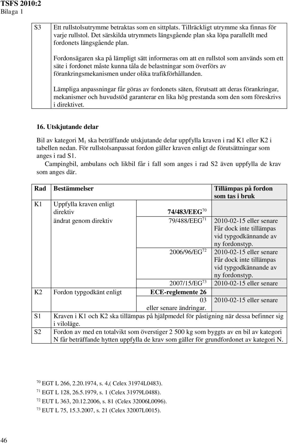 trafikförhållanden. Lämpliga anpassningar får göras av fordonets säten, förutsatt att deras förankringar, mekanismer och huvudstöd garanterar en lika hög prestanda som den som föreskrivs i direktivet.