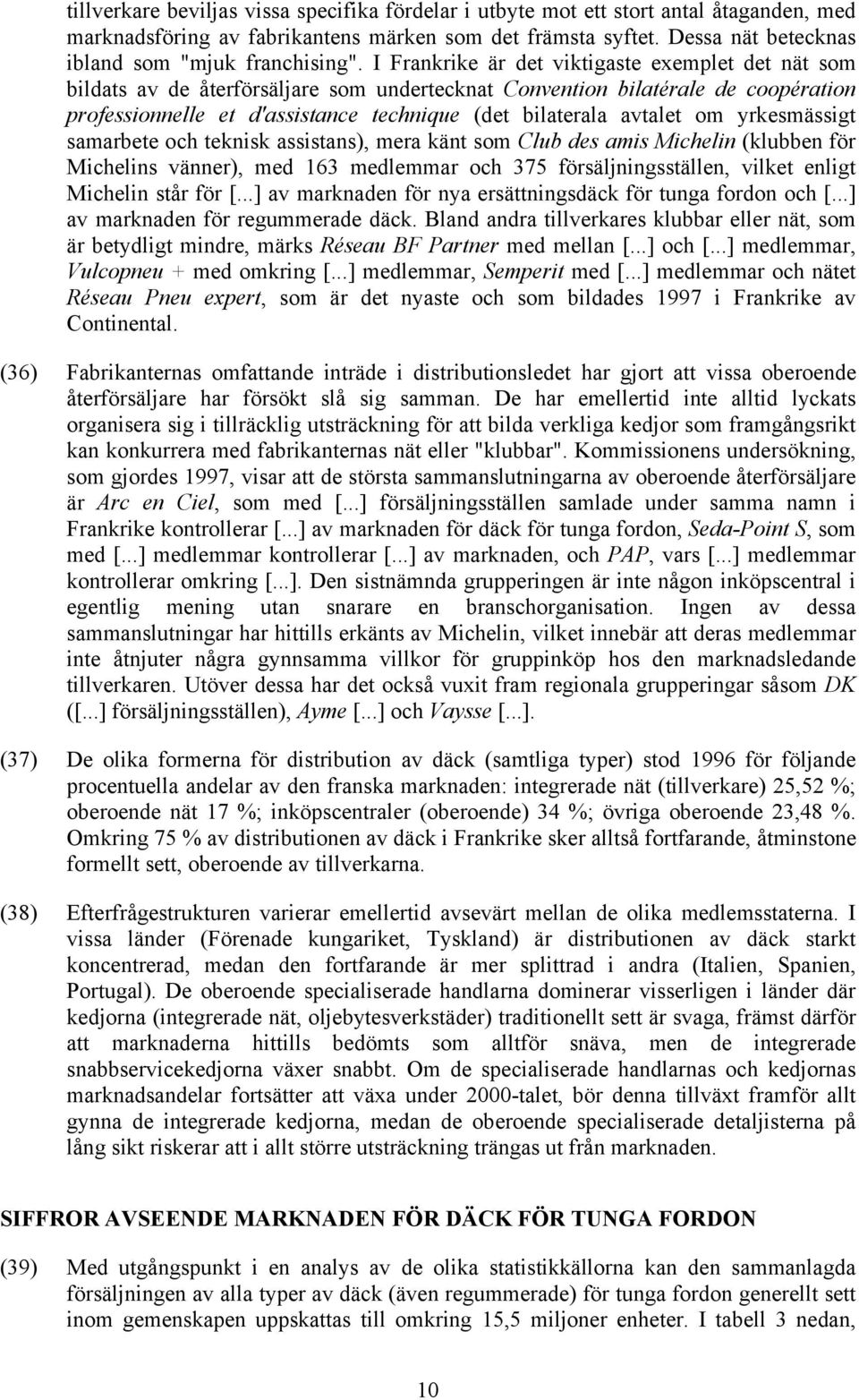 I Frankrike är det viktigaste exemplet det nät som bildats av de återförsäljare som undertecknat Convention bilatérale de coopération professionnelle et d'assistance technique (det bilaterala avtalet