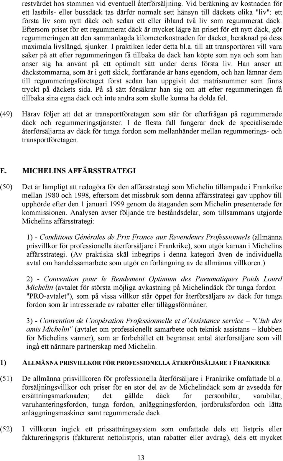 däck. Eftersom priset för ett regummerat däck är mycket lägre än priset för ett nytt däck, gör regummeringen att den sammanlagda kilometerkostnaden för däcket, beräknad på dess maximala livslängd,