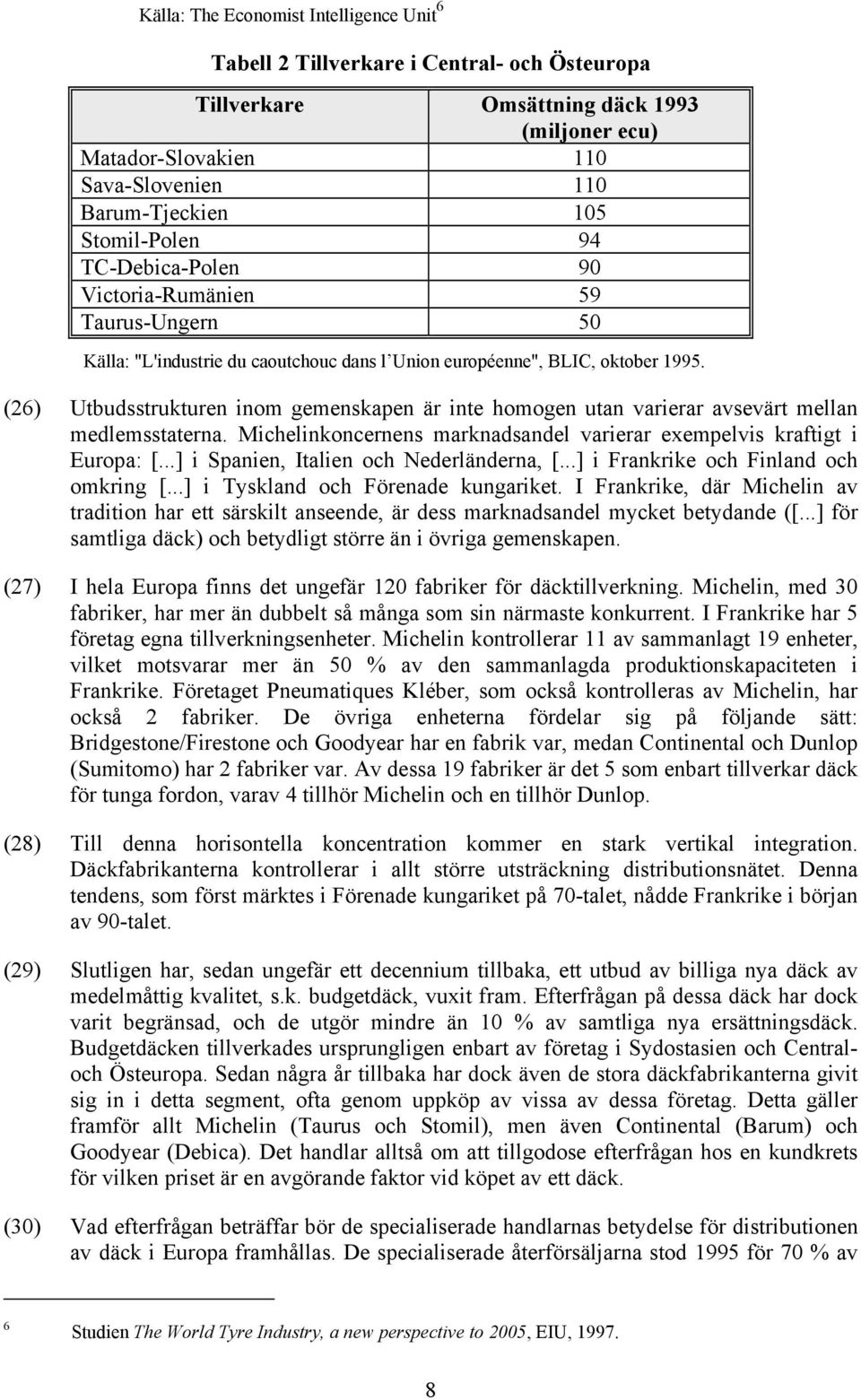 (26) Utbudsstrukturen inom gemenskapen är inte homogen utan varierar avsevärt mellan medlemsstaterna. Michelinkoncernens marknadsandel varierar exempelvis kraftigt i Europa: [.