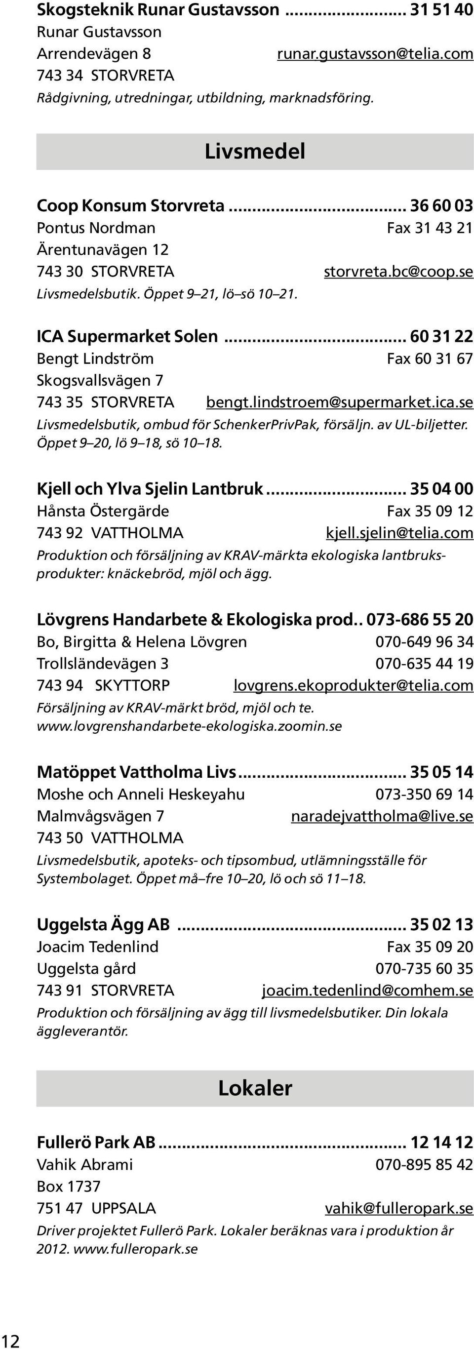 .. 60 31 22 Bengt Lindström Fax 60 31 67 Skogsvallsvägen 7 743 35 STORVRETA bengt.lindstroem@supermarket.ica.se Livsmedelsbutik, ombud för SchenkerPrivPak, försäljn. av UL-biljetter.