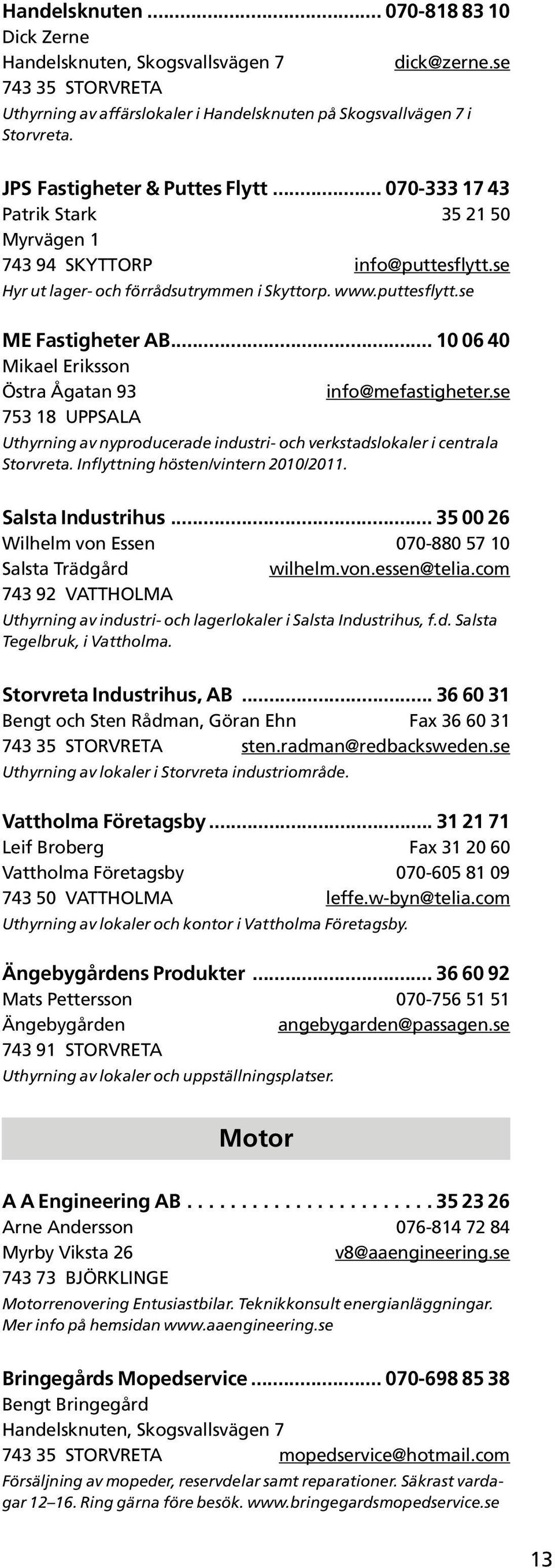 .. 10 06 40 Mikael Eriksson Östra Ågatan 93 info@mefastigheter.se 753 18 UPPSALA Uthyrning av nyproducerade industri- och verkstadslokaler i centrala Storvreta. Inflyttning hösten/vintern 2010/2011.