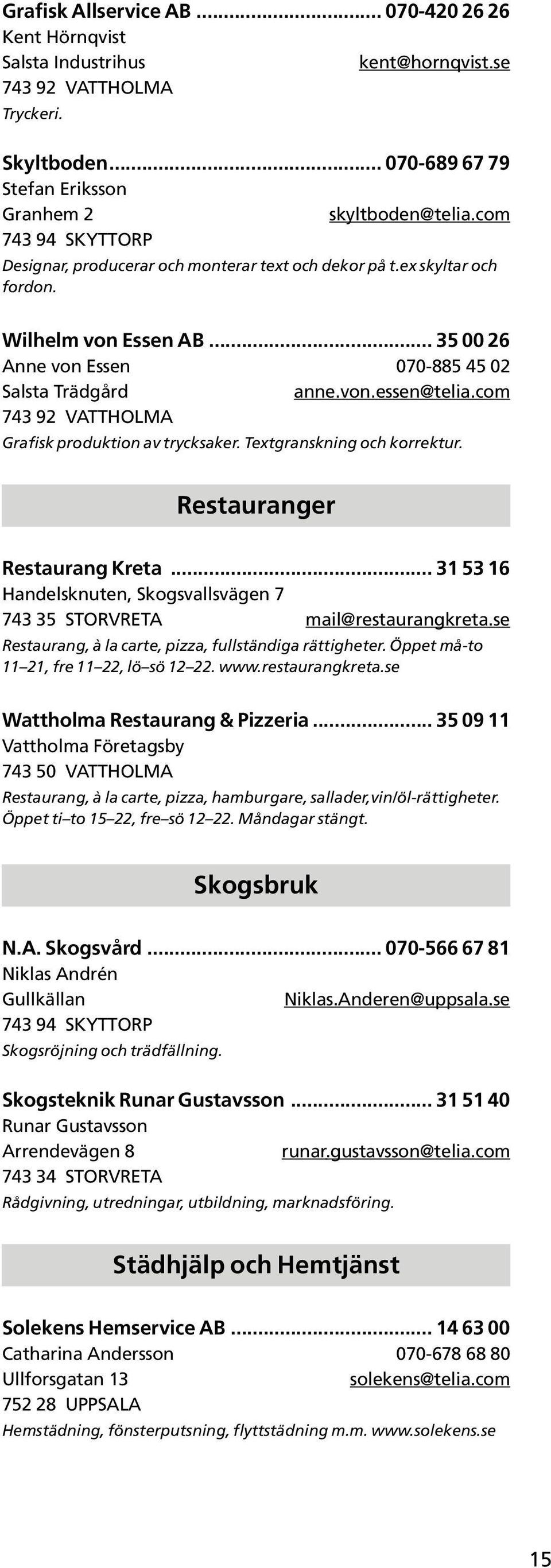 com 743 92 VATTHOLMA Grafisk produktion av trycksaker. Textgranskning och korrektur. Restauranger Restaurang Kreta... 31 53 16 Handelsknuten, Skogsvallsvägen 7 743 35 STORVRETA mail@restaurangkreta.