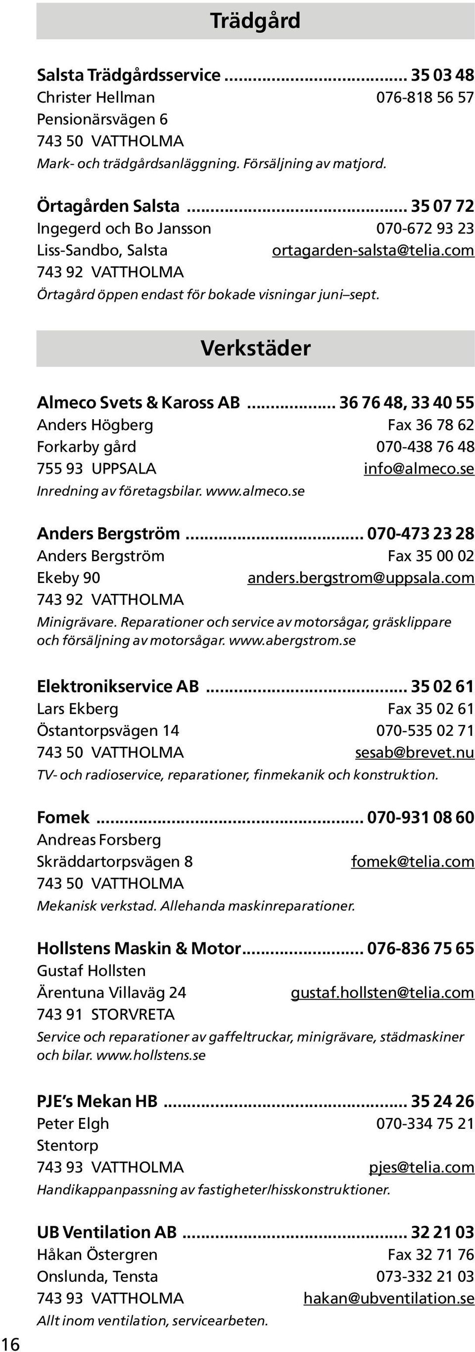 Verkstäder Almeco Svets & Kaross AB... 36 76 48, 33 40 55 Anders Högberg Fax 36 78 62 Forkarby gård 070-438 76 48 755 93 UPPSALA info@almeco.se Inredning av företagsbilar. www.almeco.se Anders Bergström.