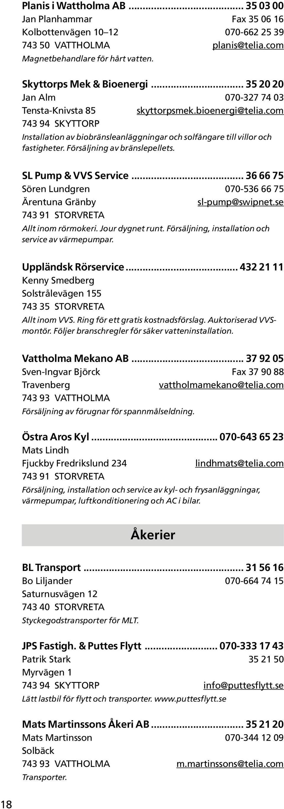 SL Pump & VVS Service... 36 66 75 Sören Lundgren 070-536 66 75 Ärentuna Gränby sl-pump@swipnet.se 743 91 STORVRETA Allt inom rörmokeri. Jour dygnet runt.