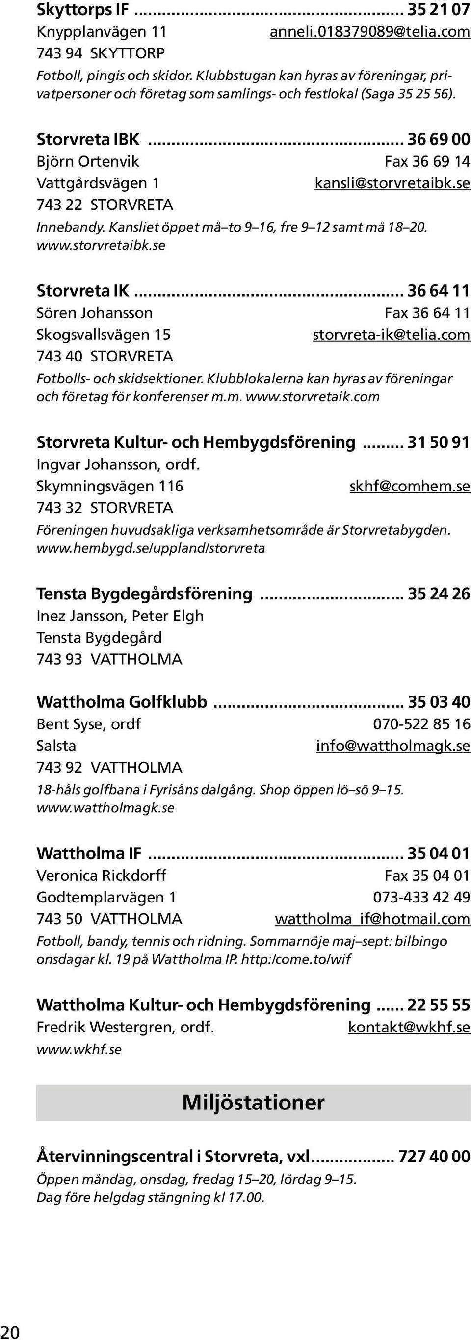 se 743 22 STORVRETA Innebandy. Kansliet öppet må to 9 16, fre 9 12 samt må 18 20. www.storvretaibk.se Storvreta IK... 36 64 11 Sören Johansson Fax 36 64 11 Skogsvallsvägen 15 storvreta-ik@telia.