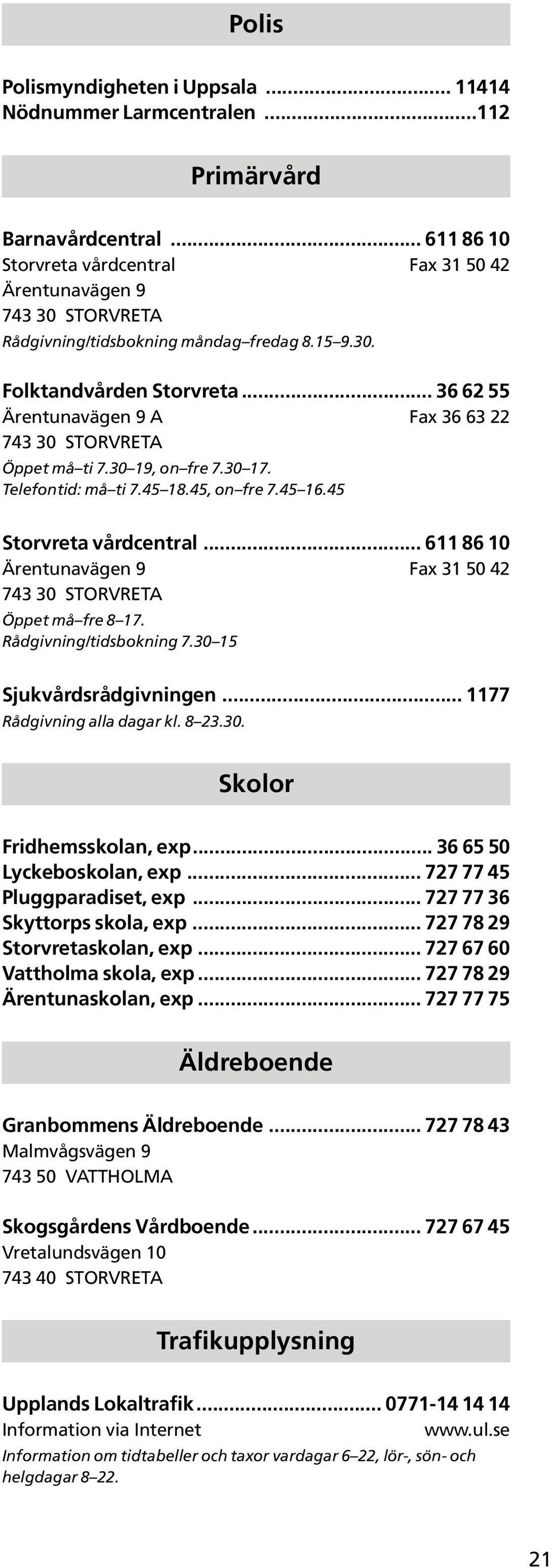 .. 36 62 55 Ärentunavägen 9 A Fax 36 63 22 743 30 STORVRETA Öppet må ti 7.30 19, on fre 7.30 17. Telefontid: må ti 7.45 18.45, on fre 7.45 16.45 Storvreta vårdcentral.