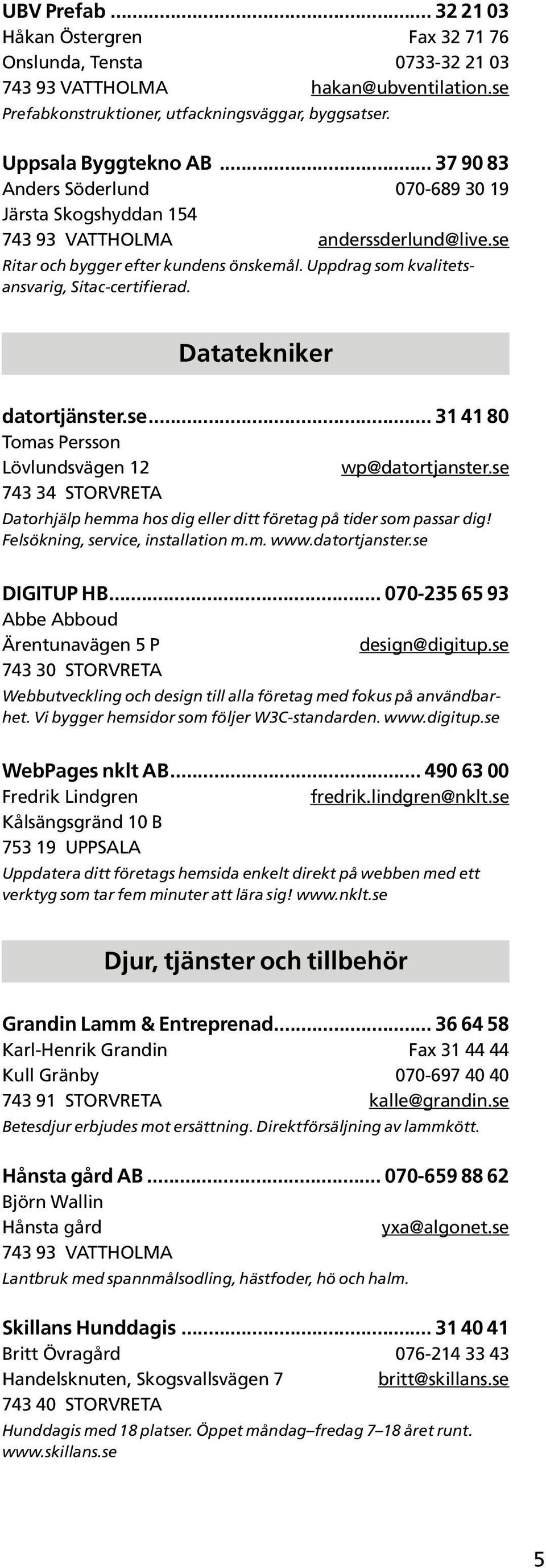 Datatekniker datortjänster.se... 31 41 80 Tomas Persson Lövlundsvägen 12 wp@datortjanster.se 743 34 STORVRETA Datorhjälp hemma hos dig eller ditt företag på tider som passar dig!