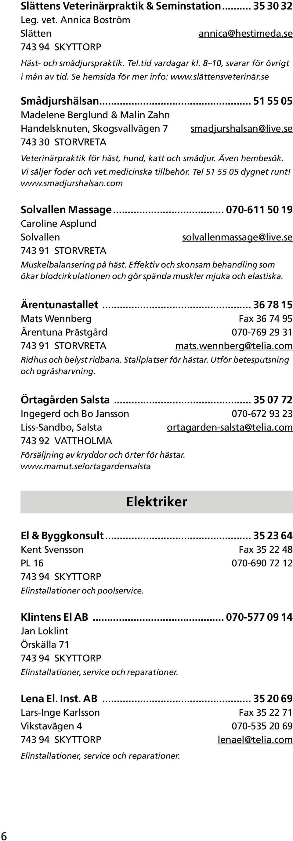 se 743 30 STORVRETA Veterinärpraktik för häst, hund, katt och smådjur. Även hembesök. Vi säljer foder och vet.medicinska tillbehör. Tel 51 55 05 dygnet runt! www.smadjurshalsan.com Solvallen Massage.