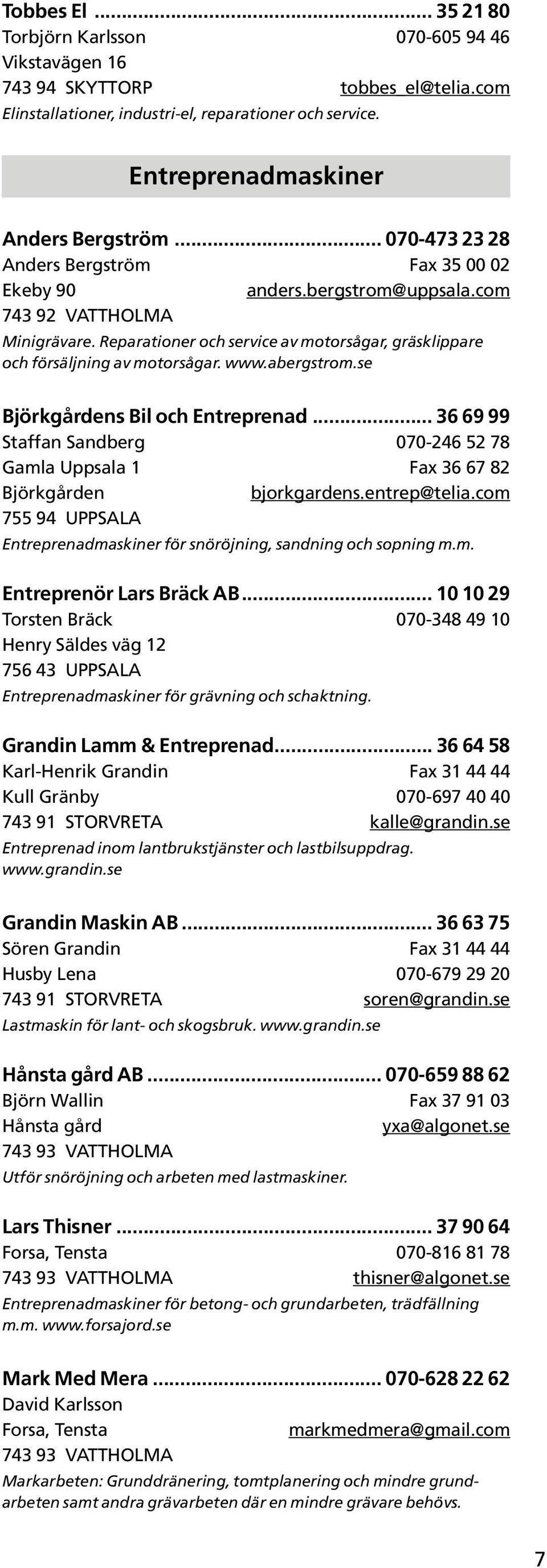 www.abergstrom.se Björkgårdens Bil och Entreprenad... 36 69 99 Staffan Sandberg 070-246 52 78 Gamla Uppsala 1 Fax 36 67 82 Björkgården bjorkgardens.entrep@telia.