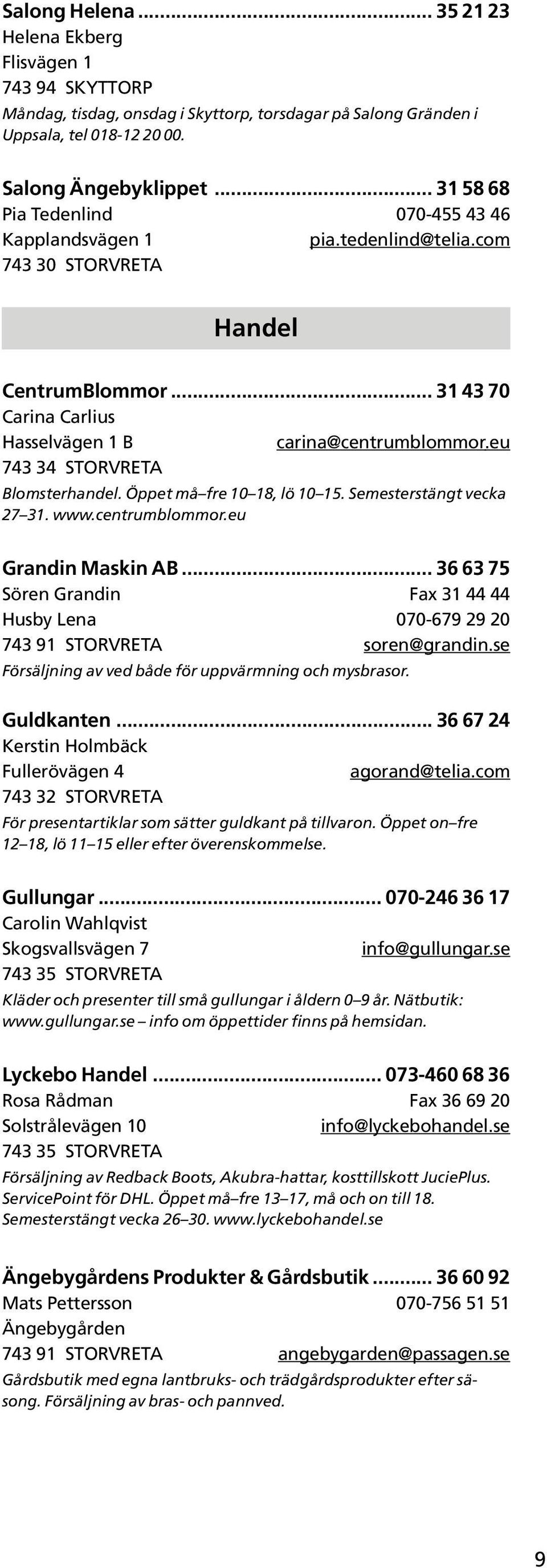 eu 743 34 STORVRETA Blomsterhandel. Öppet må fre 10 18, lö 10 15. Semesterstängt vecka 27 31. www.centrumblommor.eu Grandin Maskin AB.