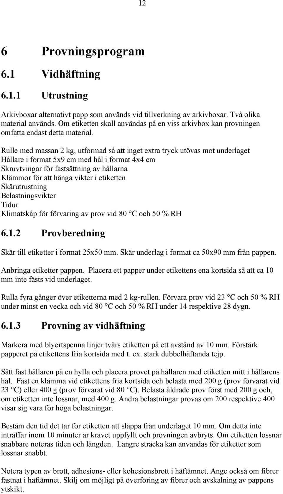 Rulle med massan 2 kg, utformad så att inget extra tryck utövas mot underlaget Hållare i format 5x9 cm med hål i format 4x4 cm Skruvtvingar för fastsättning av hållarna Klämmor för att hänga vikter i