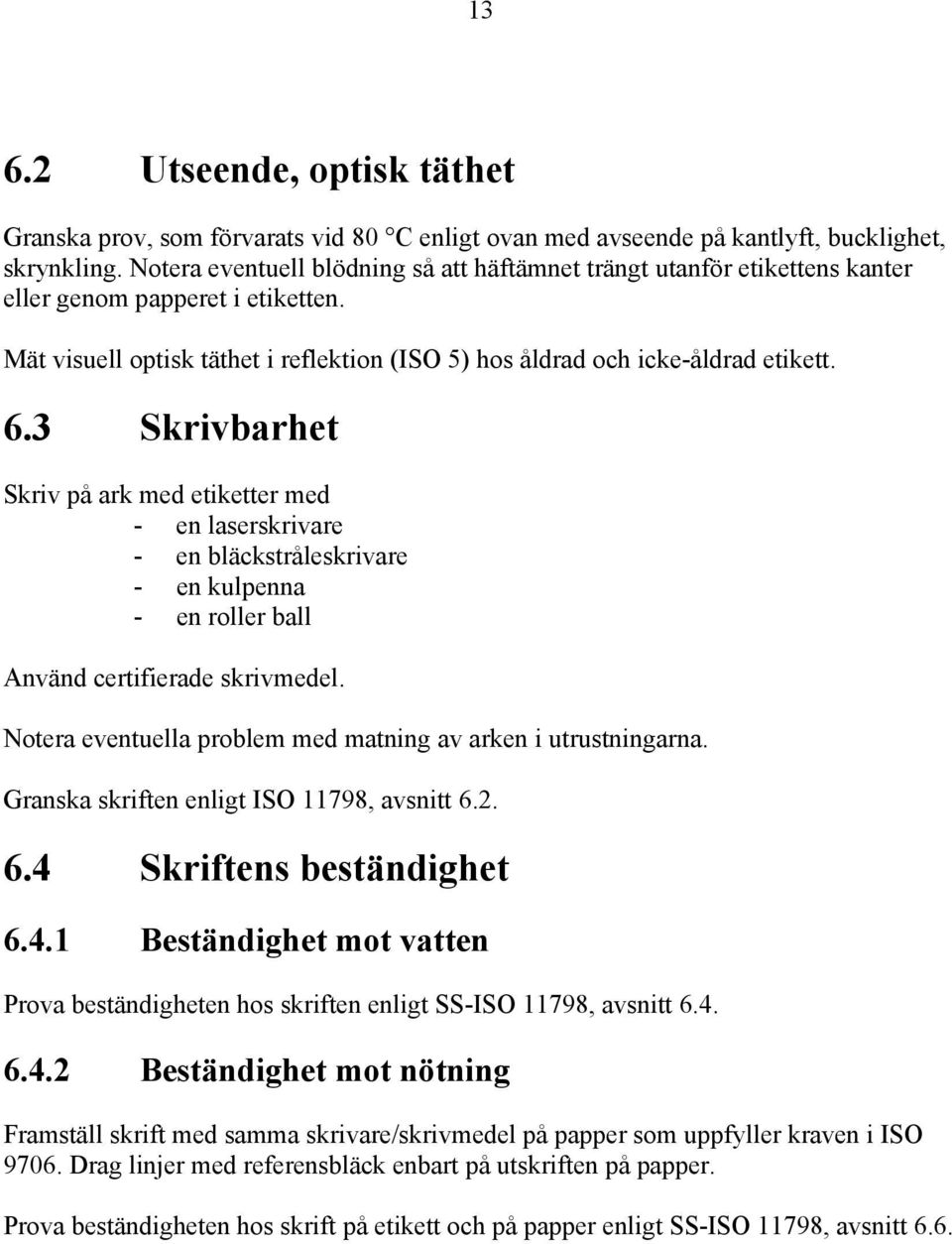 3 Skrivbarhet Skriv på ark med etiketter med - en laserskrivare - en bläckstråleskrivare - en kulpenna - en roller ball Använd certifierade skrivmedel.