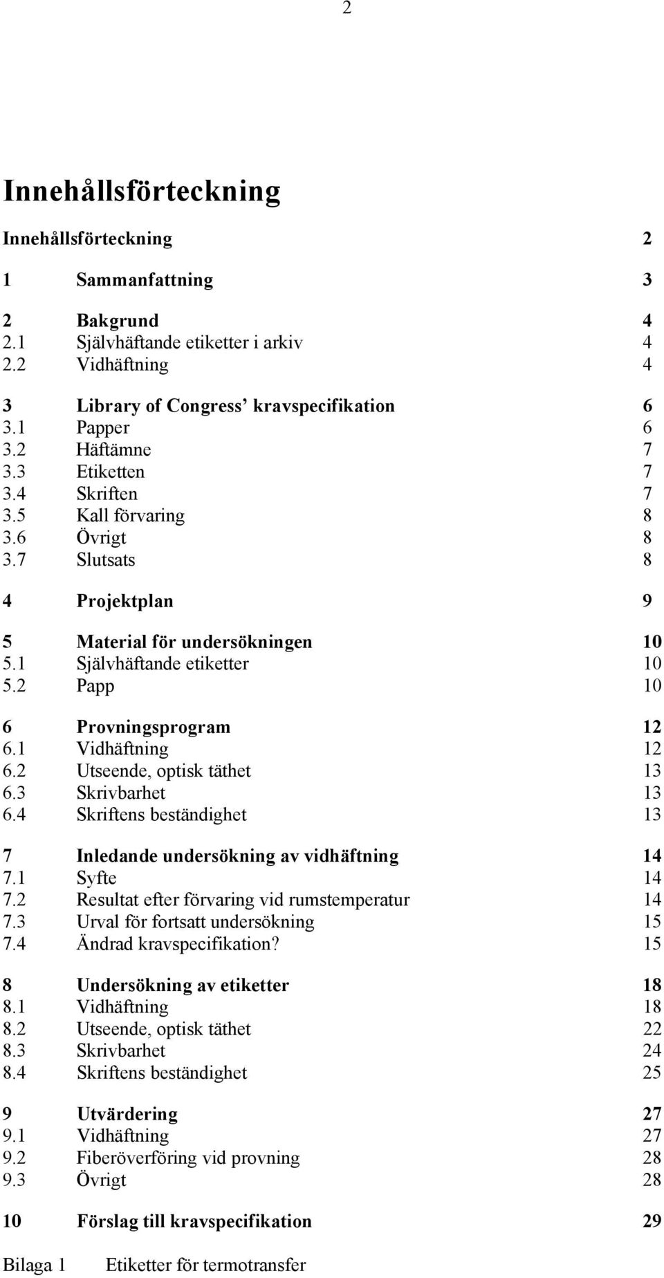 2 Papp 10 6 Provningsprogram 12 6.1 Vidhäftning 12 6.2 Utseende, optisk täthet 13 6.3 Skrivbarhet 13 6.4 Skriftens beständighet 13 7 Inledande undersökning av vidhäftning 14 7.1 Syfte 14 7.