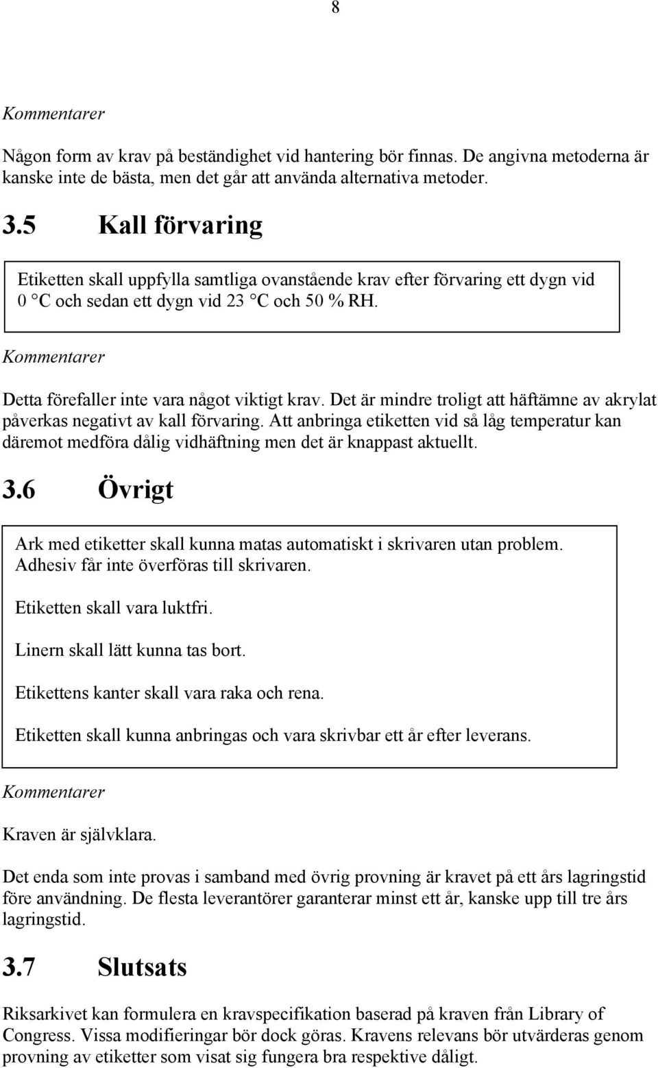 Det är mindre troligt att häftämne av akrylat påverkas negativt av kall förvaring. Att anbringa etiketten vid så låg temperatur kan däremot medföra dålig vidhäftning men det är knappast aktuellt. 3.