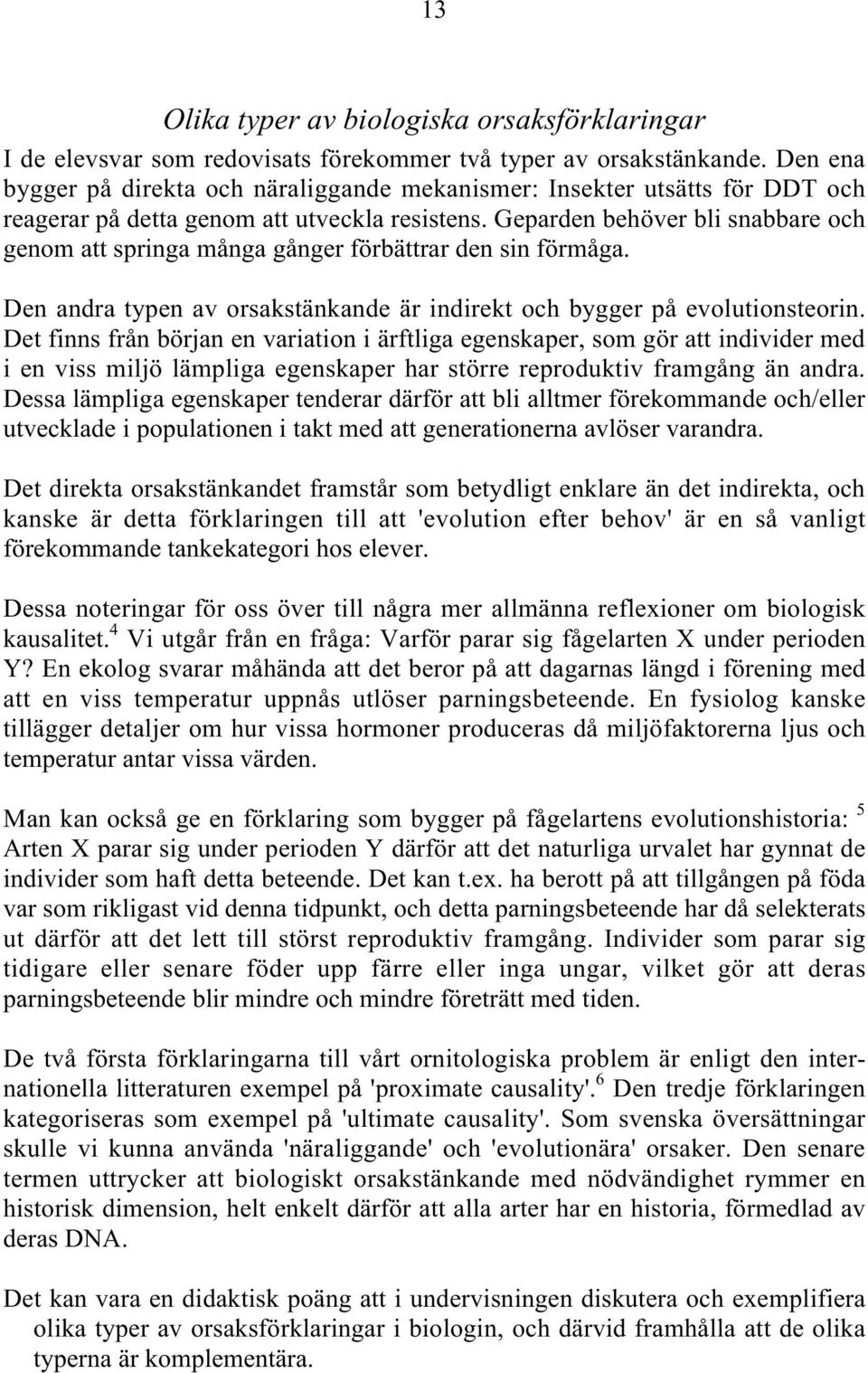 Geparden behöver bli snabbare och genom att springa många gånger förbättrar den sin förmåga. Den andra typen av orsakstänkande är indirekt och bygger på evolutionsteorin.