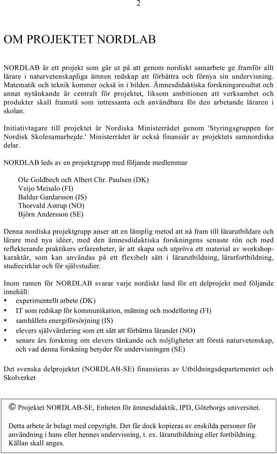 Ämnesdidaktiska forskningsresultat och annat nytänkande är centralt för projektet, liksom ambitionen att verksamhet och produkter skall framstå som intressanta och användbara för den arbetande