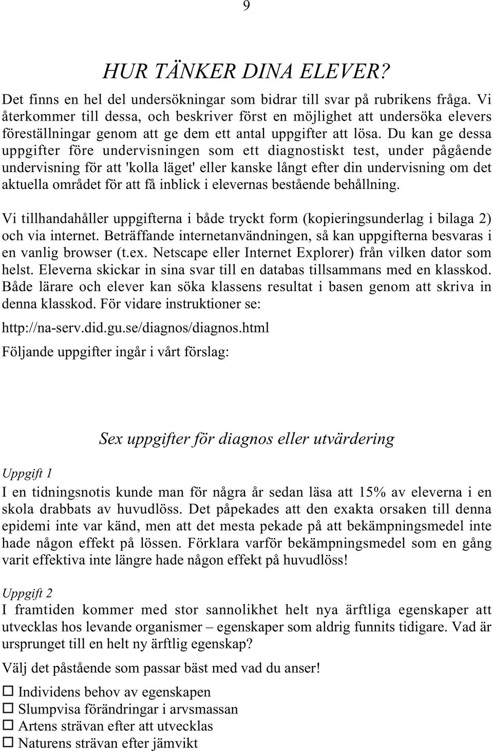 Du kan ge dessa uppgifter före undervisningen som ett diagnostiskt test, under pågående undervisning för att 'kolla läget' eller kanske långt efter din undervisning om det aktuella området för att få