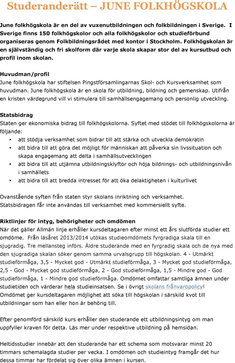 Folkhögskolan är en självständig och fri skolform där varje skola skapar stor del av kursutbud och profil inom skolan.