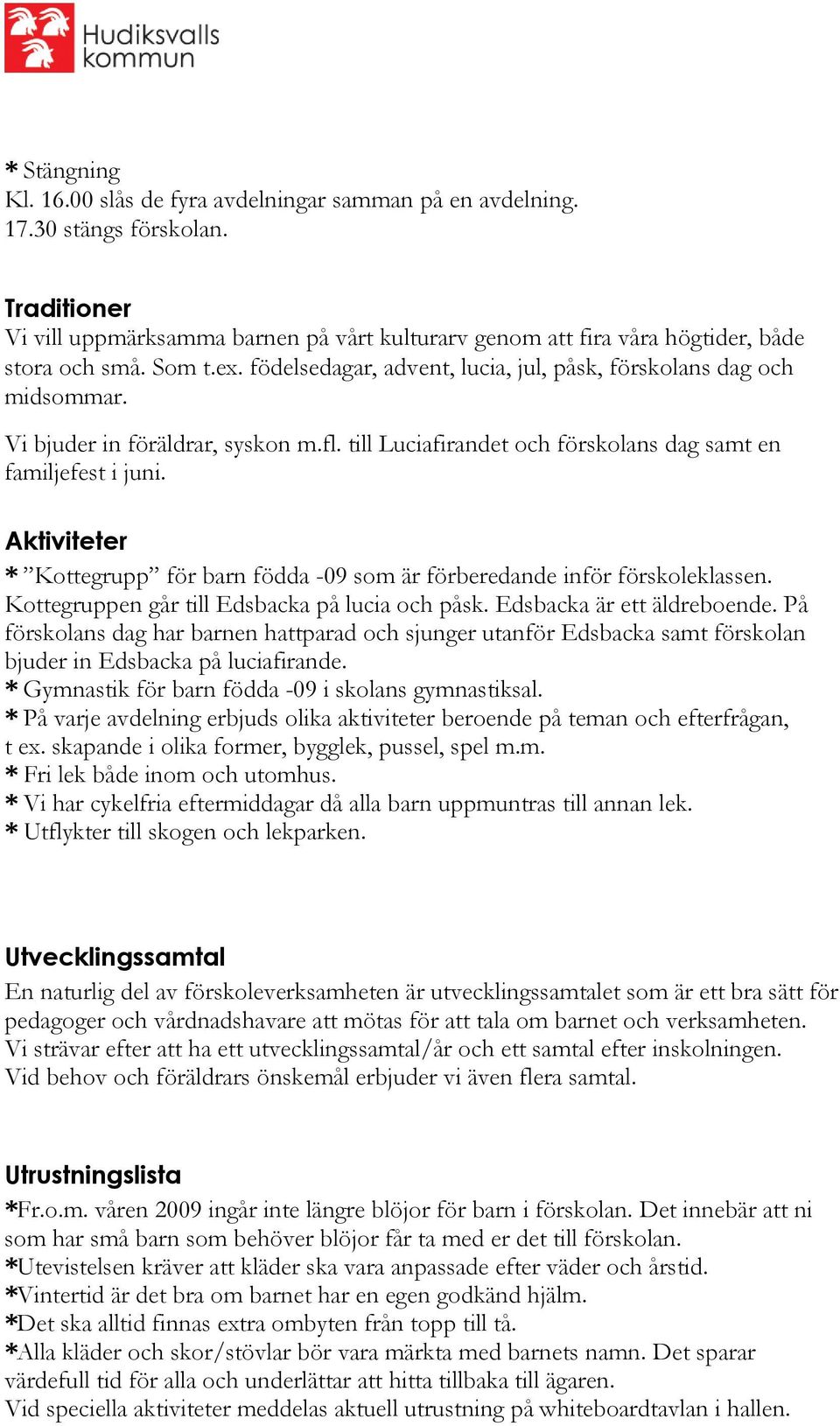 Vi bjuder in föräldrar, syskon m.fl. till Luciafirandet och förskolans dag samt en familjefest i juni. Aktiviteter * Kottegrupp för barn födda -09 som är förberedande inför förskoleklassen.