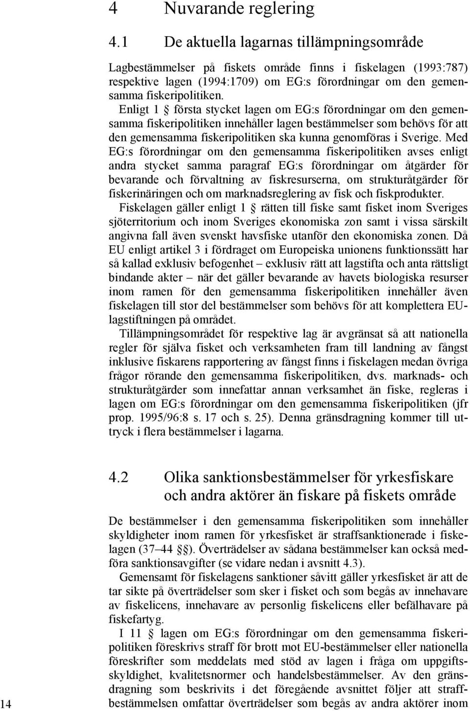 Enligt 1 första stycket lagen om EG:s förordningar om den gemensamma fiskeripolitiken innehåller lagen bestämmelser som behövs för att den gemensamma fiskeripolitiken ska kunna genomföras i Sverige.