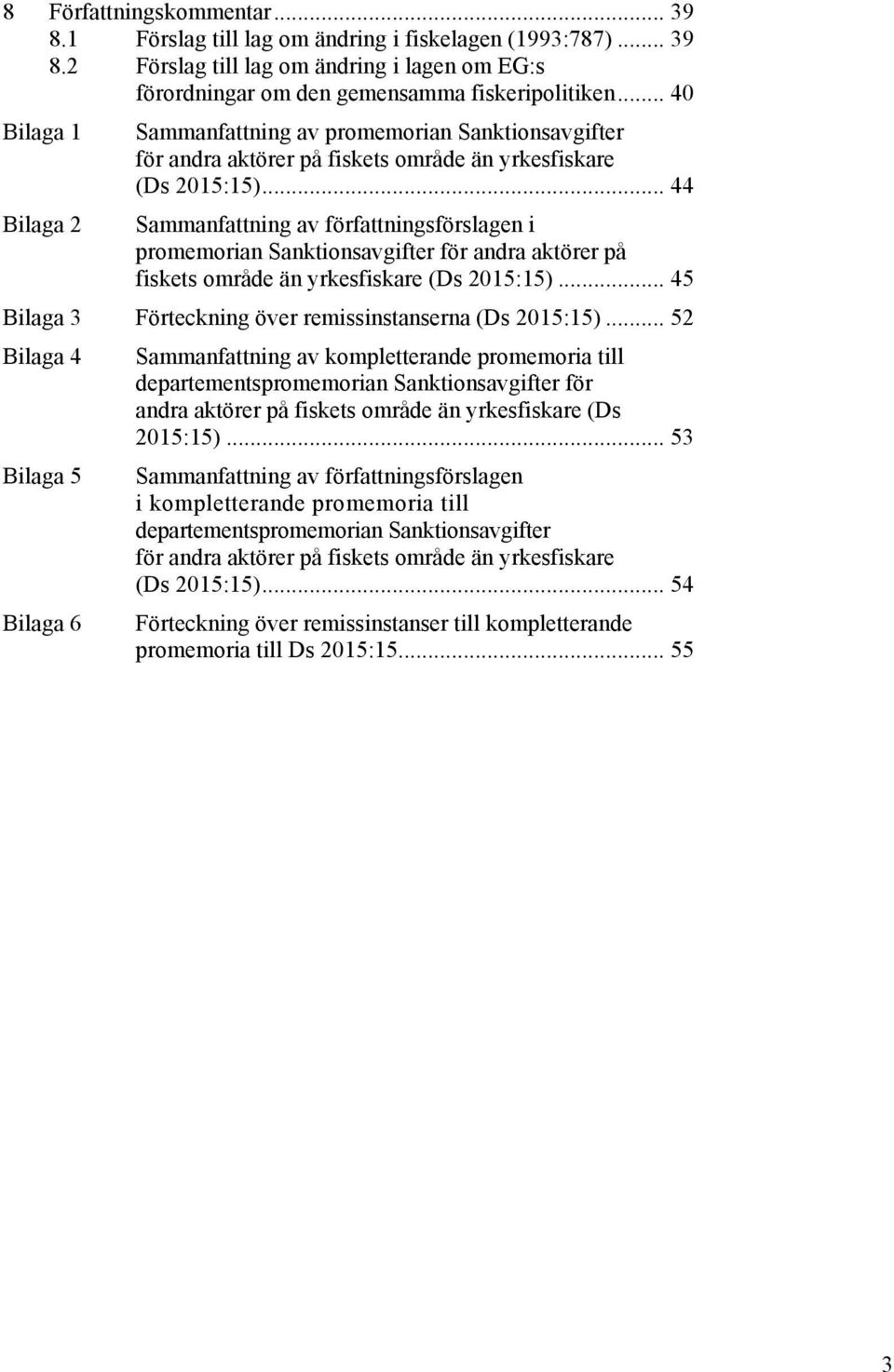 .. 44 Bilaga 2 Sammanfattning av författningsförslagen i promemorian Sanktionsavgifter för andra aktörer på fiskets område än yrkesfiskare (Ds 2015:15).