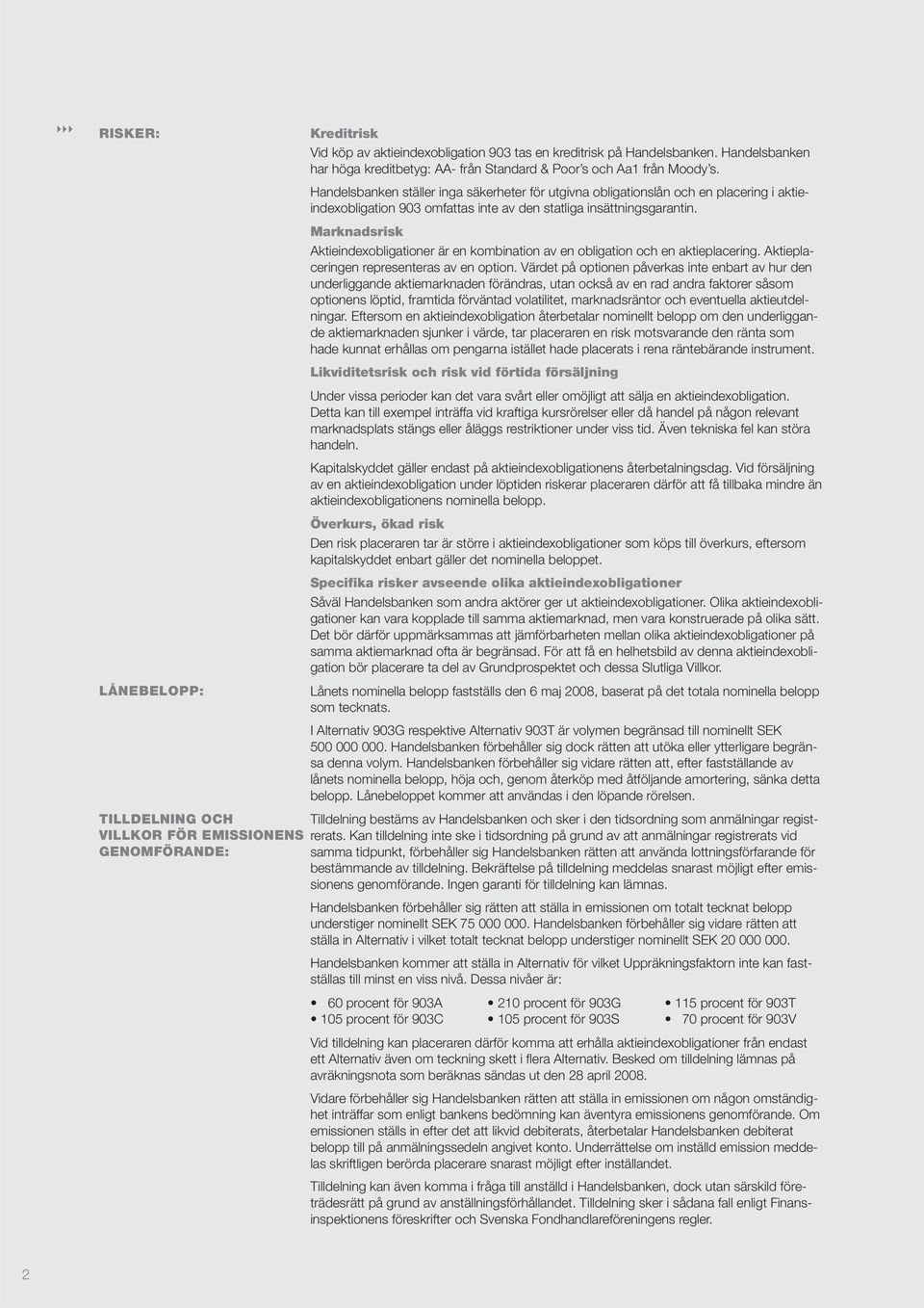 Marknadsrisk Aktieindexobligationer är en kombination av en obligation och en aktieplacering. Aktieplaceringen representeras av en option.